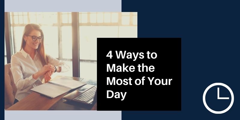 4 Ways to Make the Most of Your Day