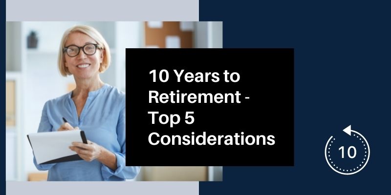 10 Years to Retirement Age – Top Five Retirement Considerations