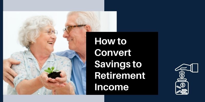 How to Convert Savings to Retirement Income