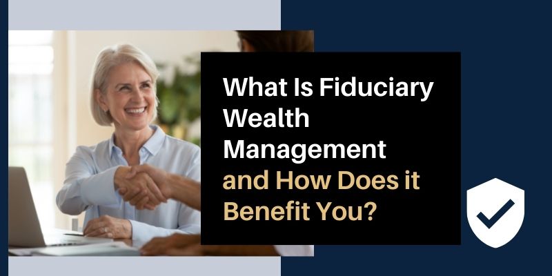 What Is Fiduciary Wealth Management and How Does it Benefit You?