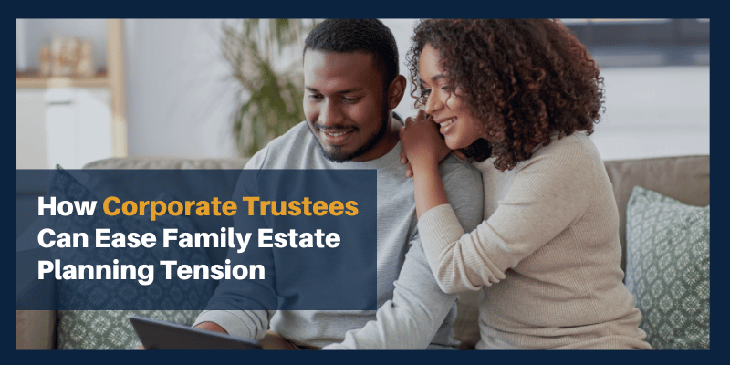 How Corporate Trustees Can Ease Family Estate Planning Tension