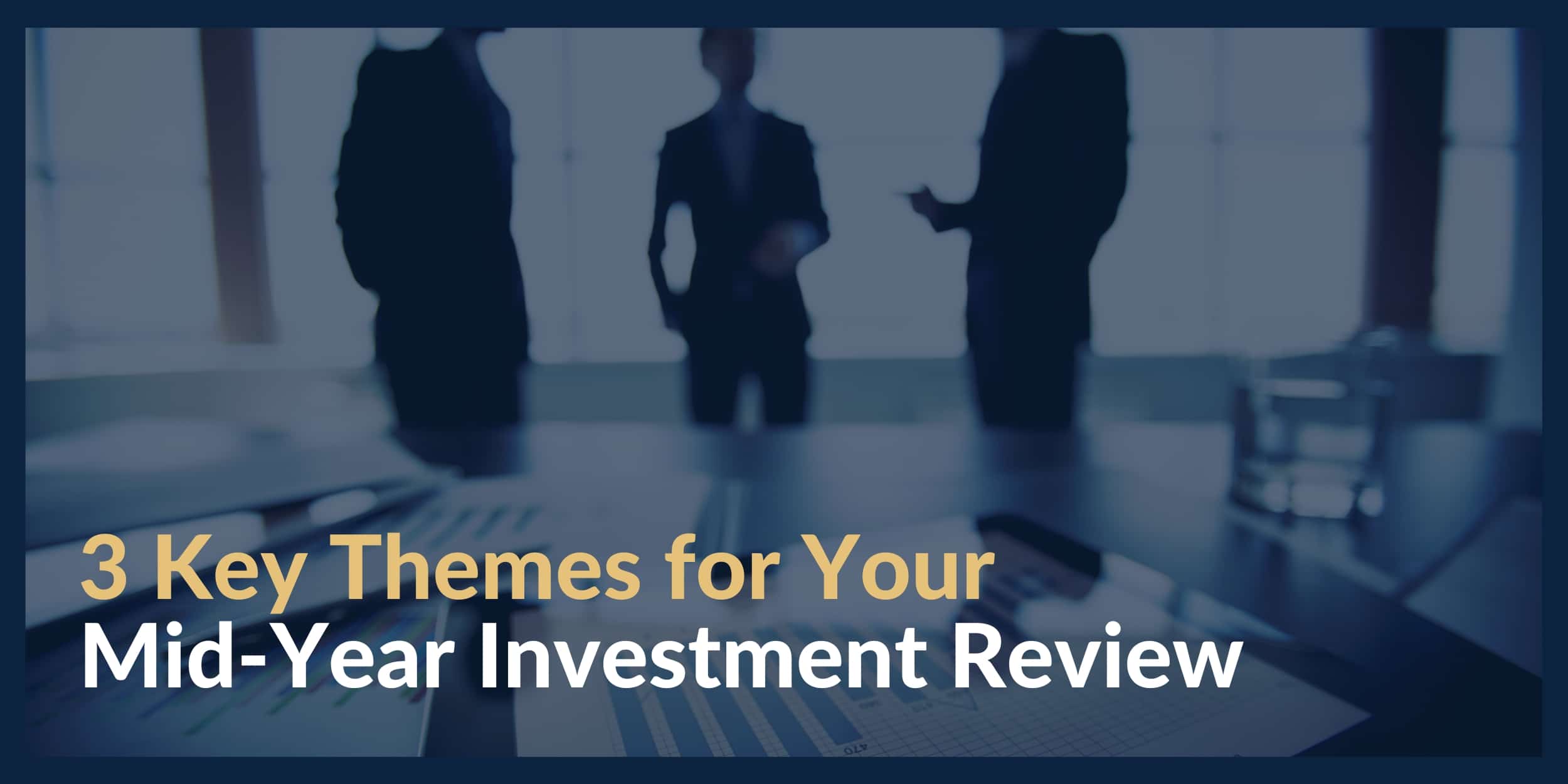 3 Key Themes for Your Mid-Year Investment Review