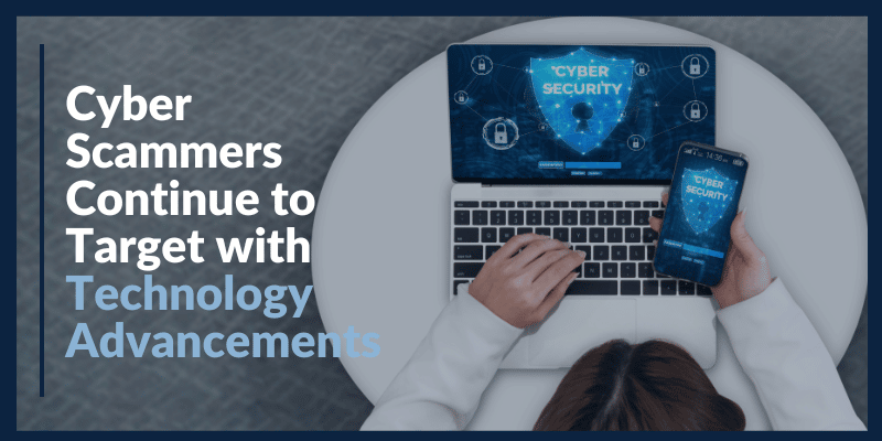 Cyber Scammers Continue to Target with Technology Advancements